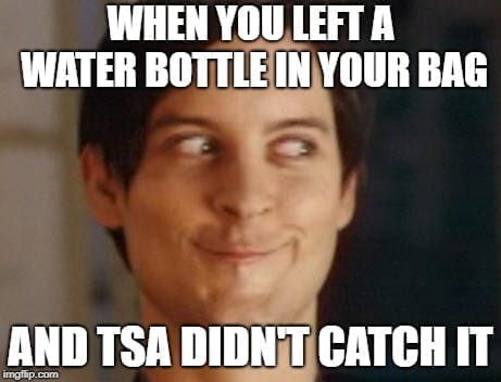 When you leave your water bottle in the bag and TSA doesn't catch it TSA Memes