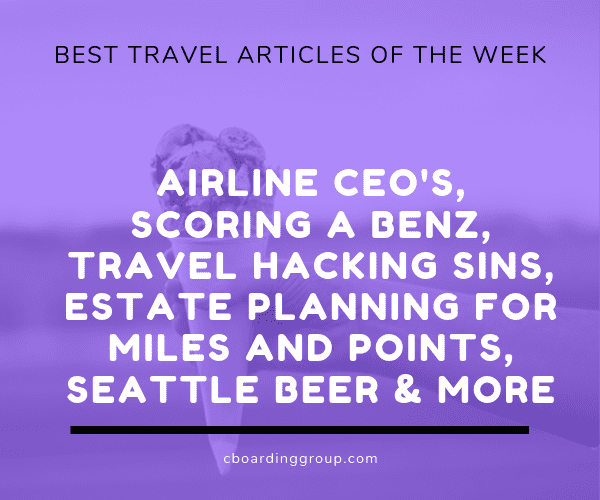 Airline CEO's, Scoring a Benz, Travel Hacking Sins, Estate Planning for Miles and Points, Seattle Beer and more Best Travel Articles of the Week