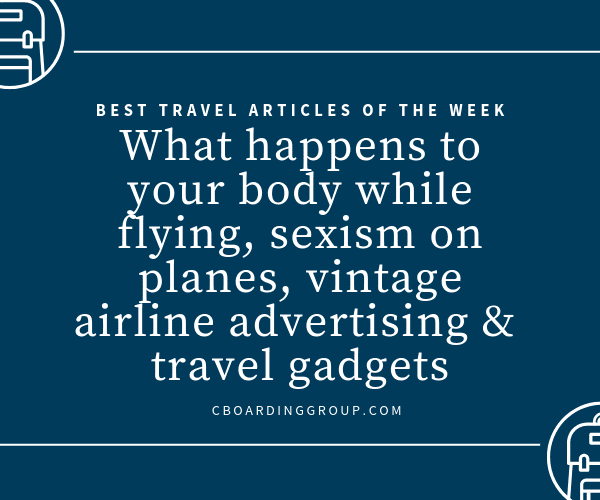 What happens to your body while flying, sexism on planes, vintage airline advertising & travel gadgets (Best Travel Articles of the Week)