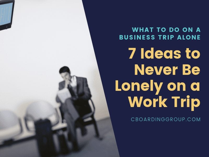 7 Ideas to Never Be Lonely on a Work Trip - What to do on a Business Trip Alone