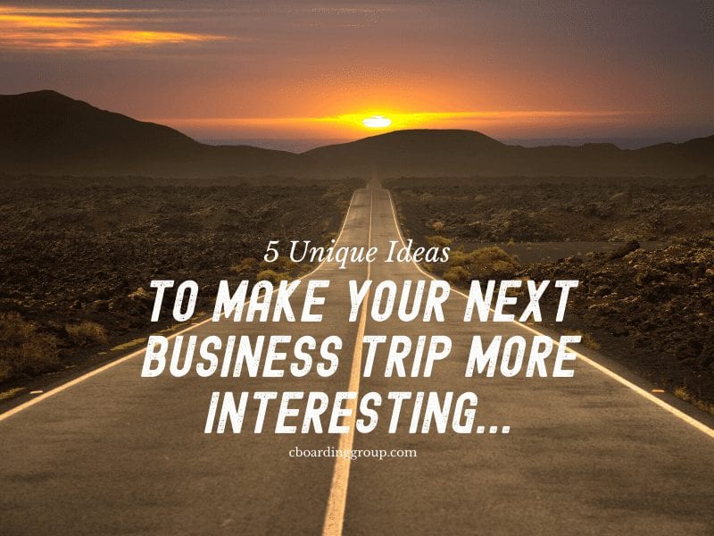5 Unique Ideas To make your next business trip more interesting
