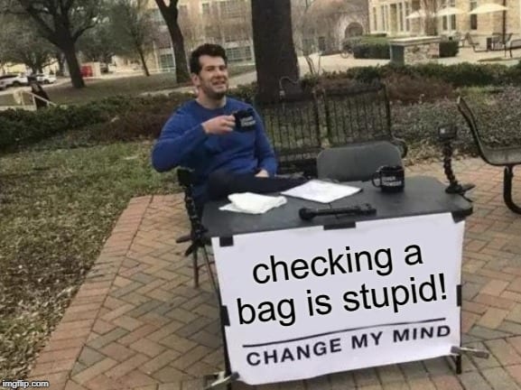 Checking a Bag is Stupid Change my Mind.jpg