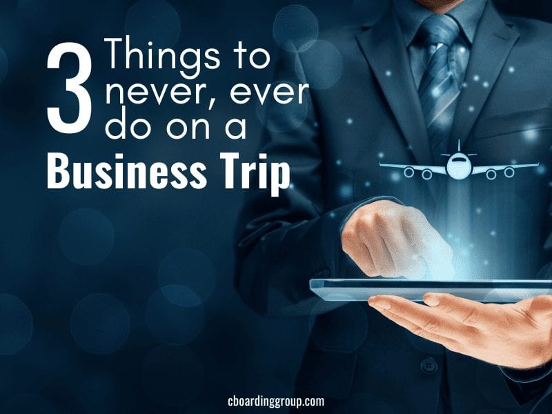 3 Things to Never Ever Do on a Business Trip
