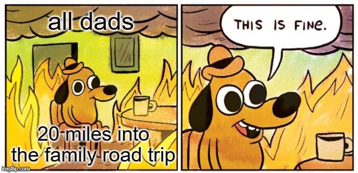 Dads Its fine Road Trip Meme